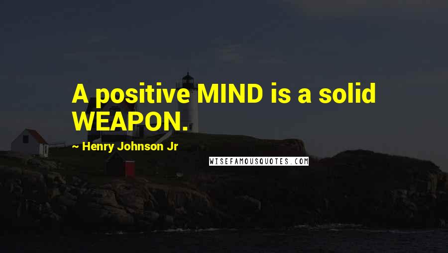 Henry Johnson Jr Quotes: A positive MIND is a solid WEAPON.