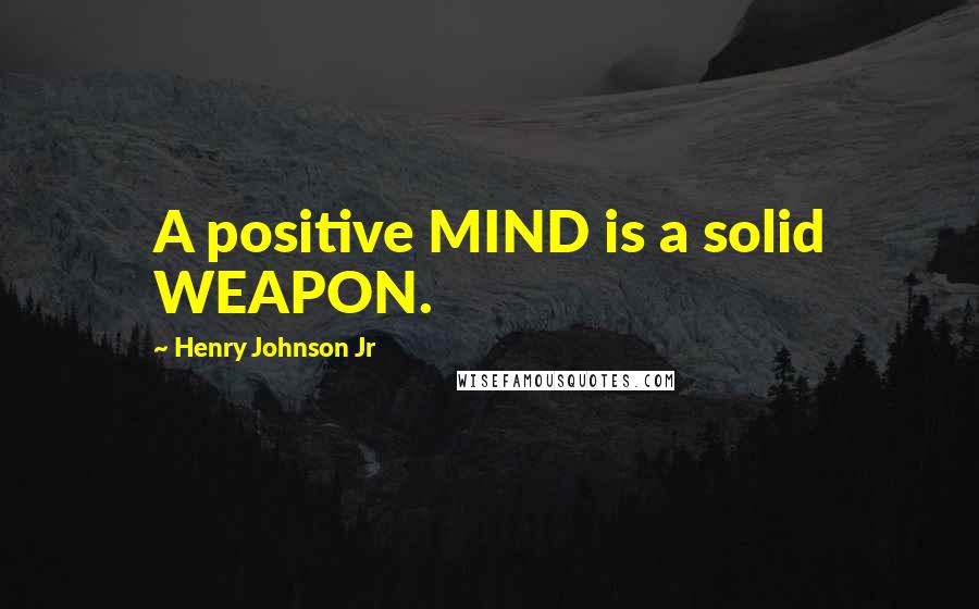 Henry Johnson Jr Quotes: A positive MIND is a solid WEAPON.