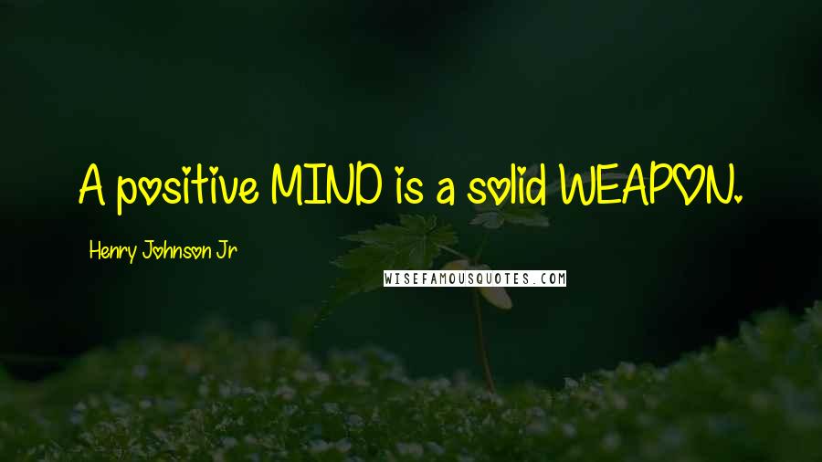 Henry Johnson Jr Quotes: A positive MIND is a solid WEAPON.