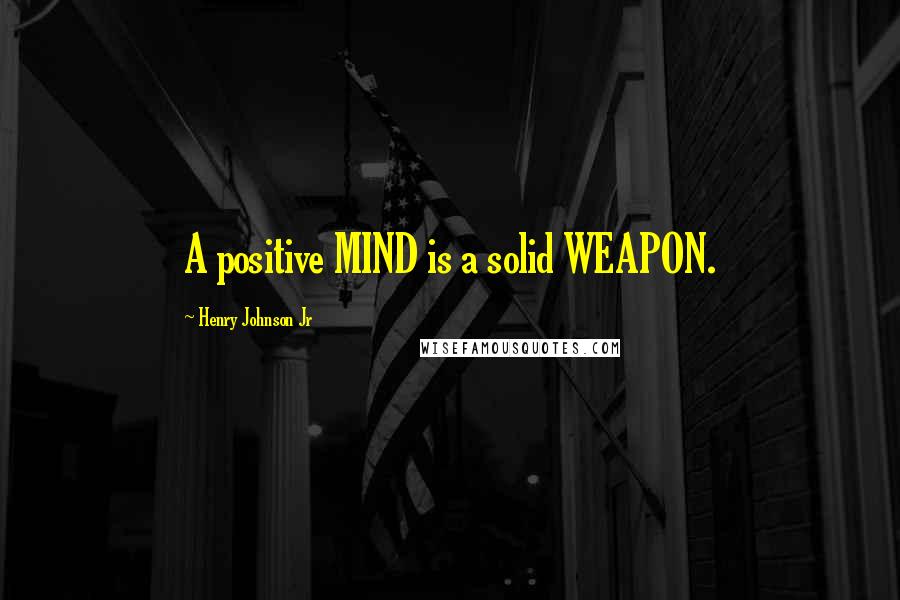 Henry Johnson Jr Quotes: A positive MIND is a solid WEAPON.