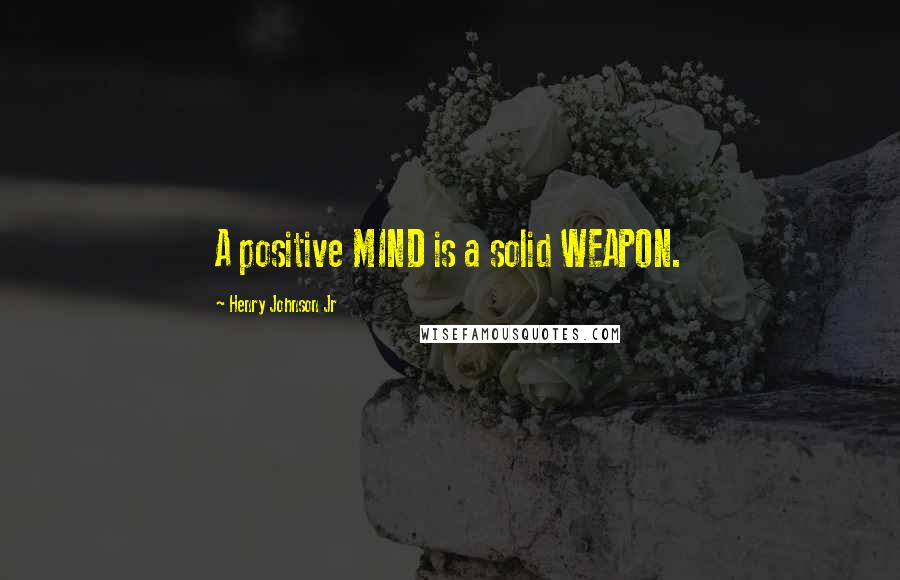 Henry Johnson Jr Quotes: A positive MIND is a solid WEAPON.