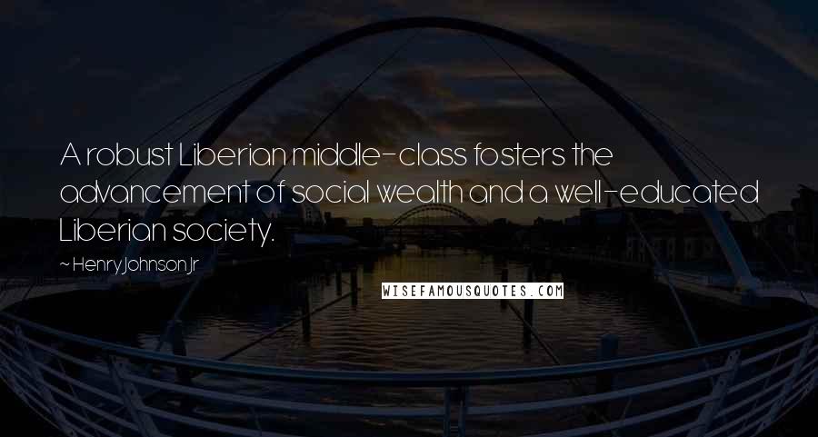 Henry Johnson Jr Quotes: A robust Liberian middle-class fosters the advancement of social wealth and a well-educated Liberian society.