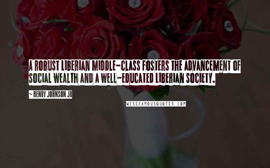 Henry Johnson Jr Quotes: A robust Liberian middle-class fosters the advancement of social wealth and a well-educated Liberian society.