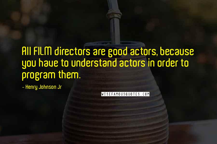 Henry Johnson Jr Quotes: All FILM directors are good actors, because you have to understand actors in order to program them.