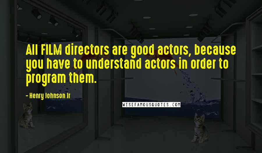 Henry Johnson Jr Quotes: All FILM directors are good actors, because you have to understand actors in order to program them.