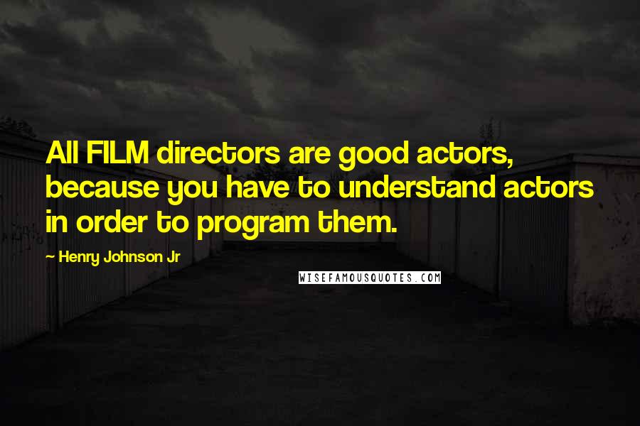 Henry Johnson Jr Quotes: All FILM directors are good actors, because you have to understand actors in order to program them.