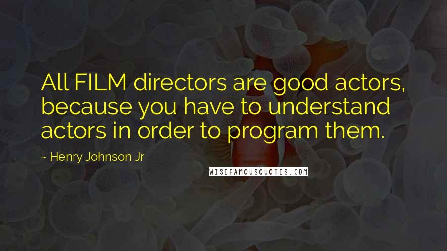 Henry Johnson Jr Quotes: All FILM directors are good actors, because you have to understand actors in order to program them.