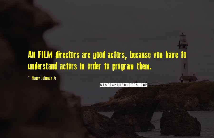 Henry Johnson Jr Quotes: All FILM directors are good actors, because you have to understand actors in order to program them.