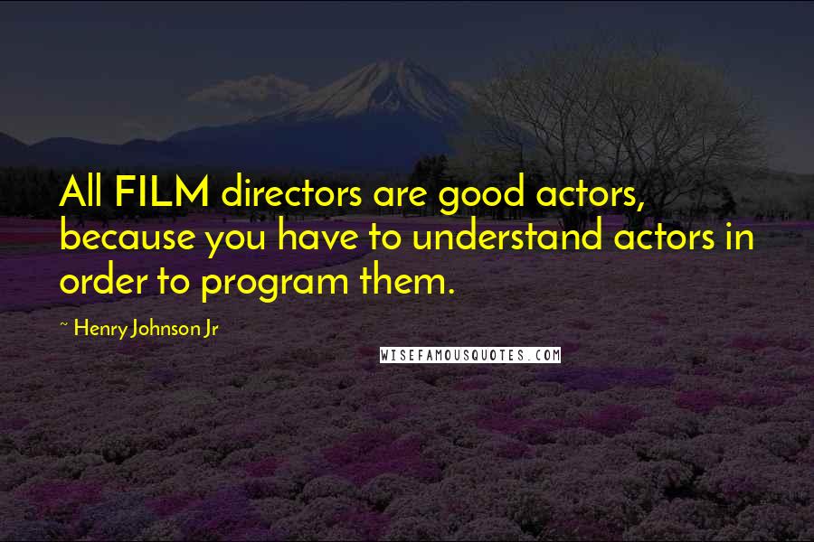 Henry Johnson Jr Quotes: All FILM directors are good actors, because you have to understand actors in order to program them.