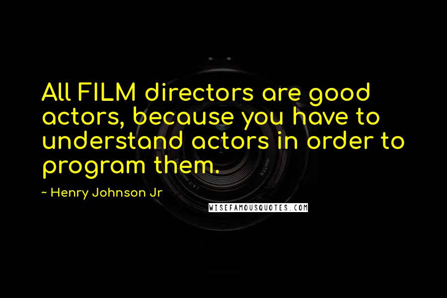Henry Johnson Jr Quotes: All FILM directors are good actors, because you have to understand actors in order to program them.