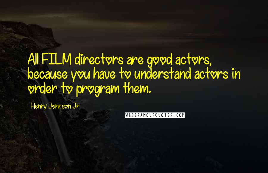 Henry Johnson Jr Quotes: All FILM directors are good actors, because you have to understand actors in order to program them.