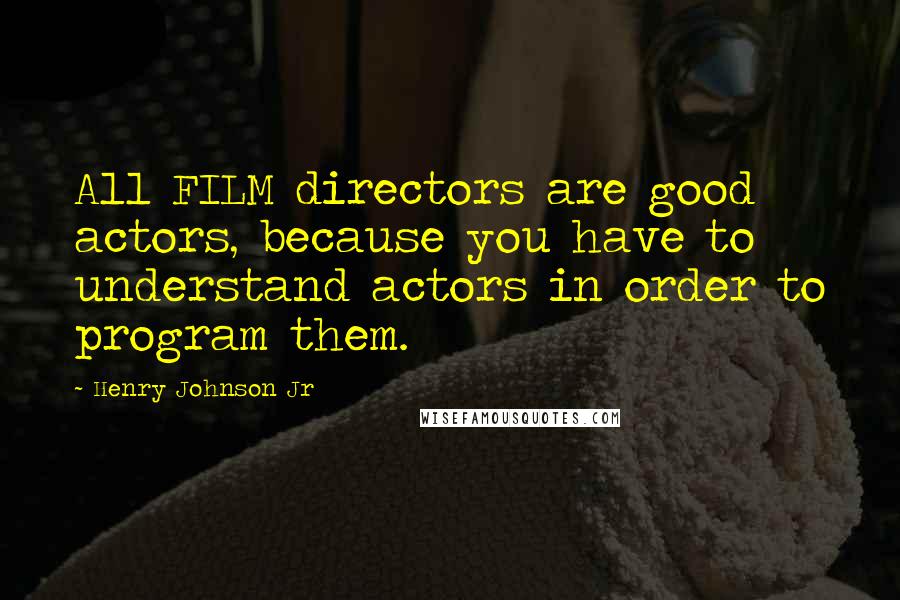 Henry Johnson Jr Quotes: All FILM directors are good actors, because you have to understand actors in order to program them.