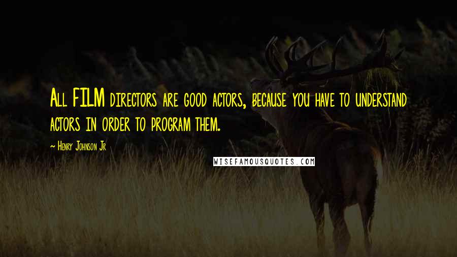 Henry Johnson Jr Quotes: All FILM directors are good actors, because you have to understand actors in order to program them.
