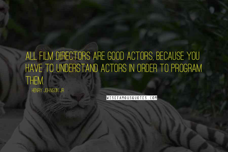 Henry Johnson Jr Quotes: All FILM directors are good actors, because you have to understand actors in order to program them.