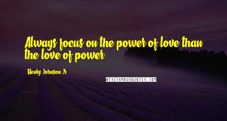 Henry Johnson Jr Quotes: Always focus on the power of love than the love of power