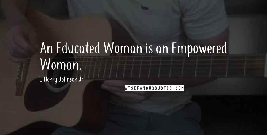 Henry Johnson Jr Quotes: An Educated Woman is an Empowered Woman.