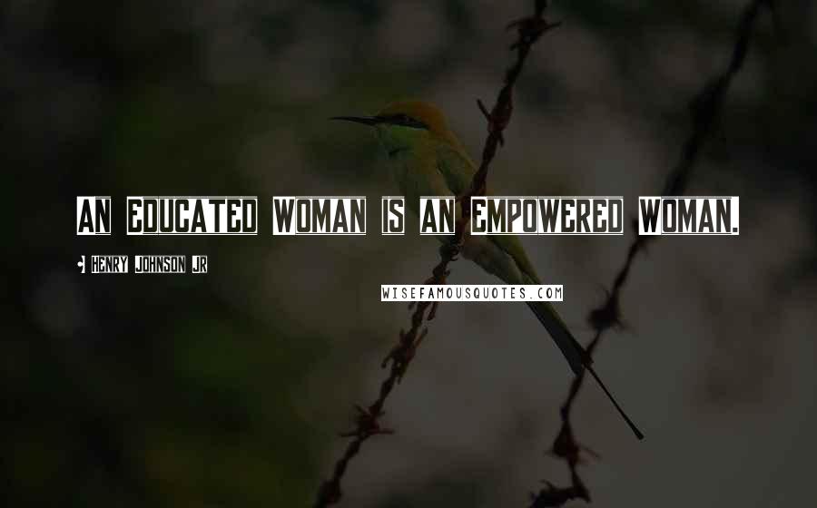 Henry Johnson Jr Quotes: An Educated Woman is an Empowered Woman.