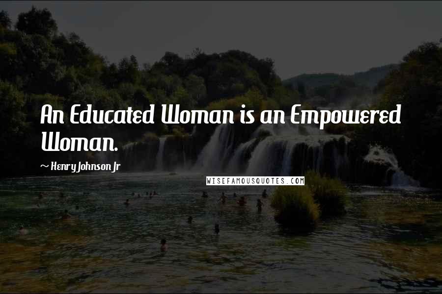 Henry Johnson Jr Quotes: An Educated Woman is an Empowered Woman.