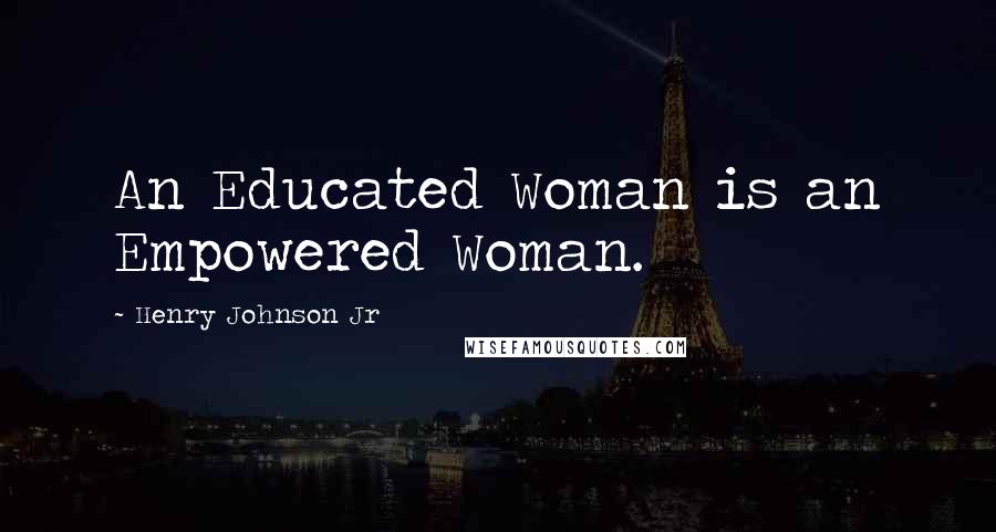 Henry Johnson Jr Quotes: An Educated Woman is an Empowered Woman.