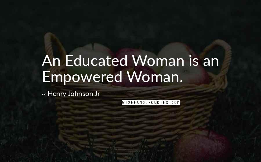 Henry Johnson Jr Quotes: An Educated Woman is an Empowered Woman.