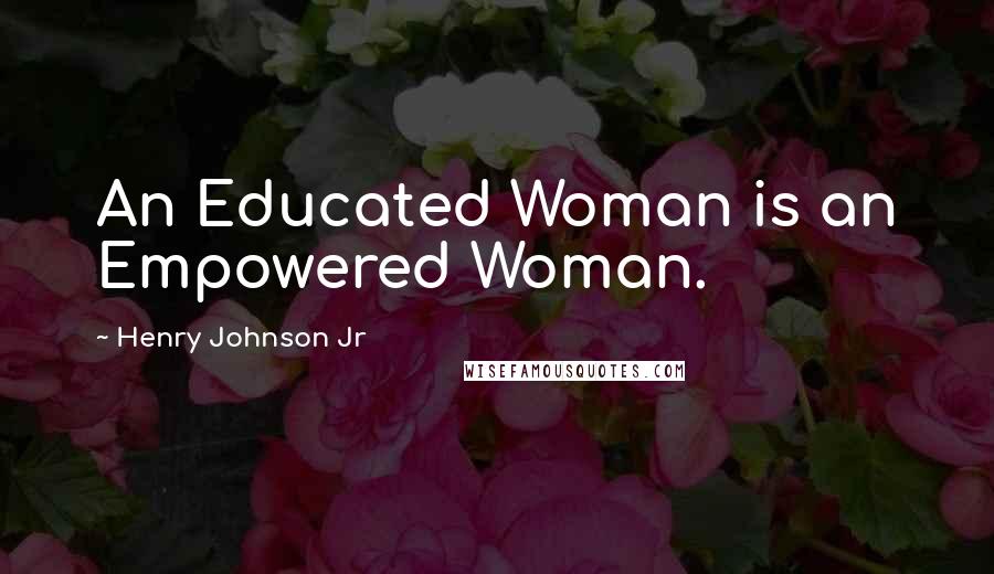 Henry Johnson Jr Quotes: An Educated Woman is an Empowered Woman.