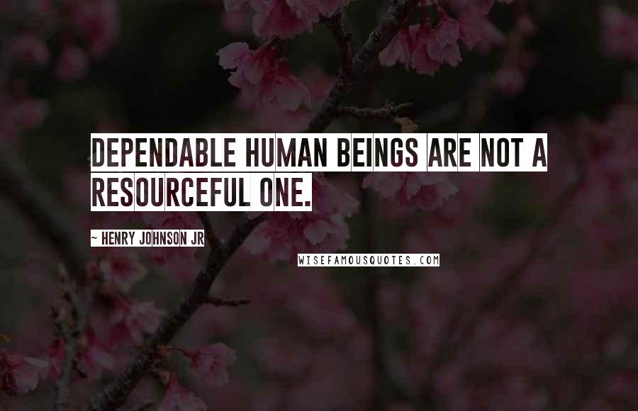 Henry Johnson Jr Quotes: Dependable human beings are not a resourceful one.