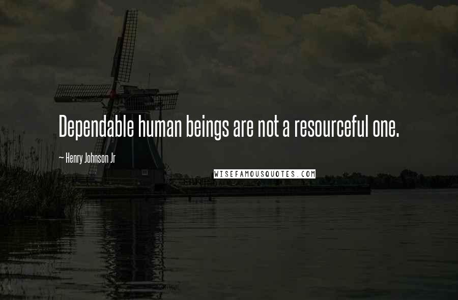 Henry Johnson Jr Quotes: Dependable human beings are not a resourceful one.