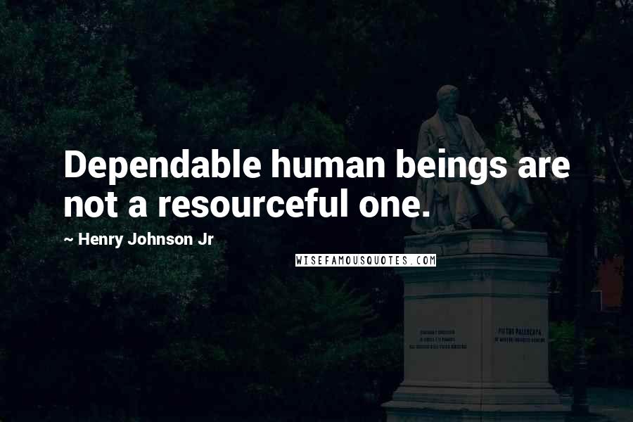 Henry Johnson Jr Quotes: Dependable human beings are not a resourceful one.