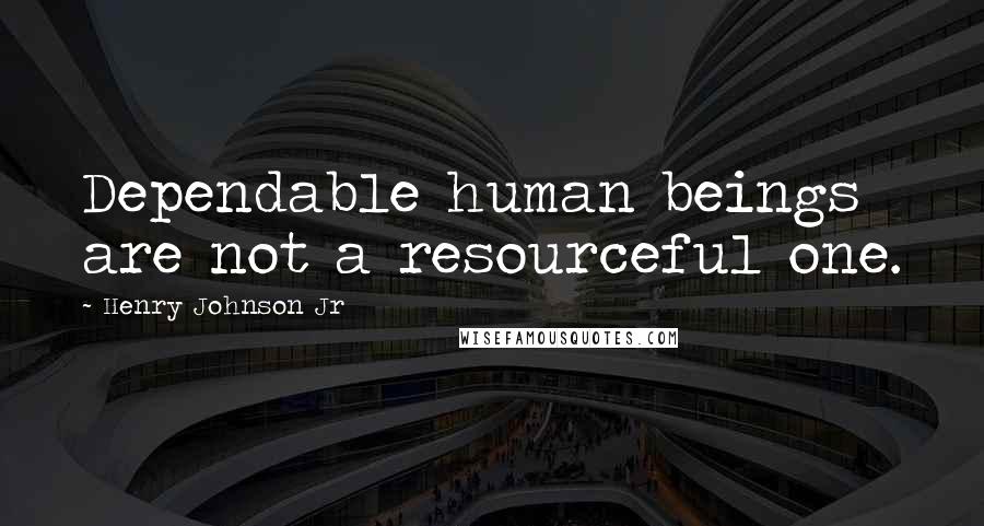 Henry Johnson Jr Quotes: Dependable human beings are not a resourceful one.