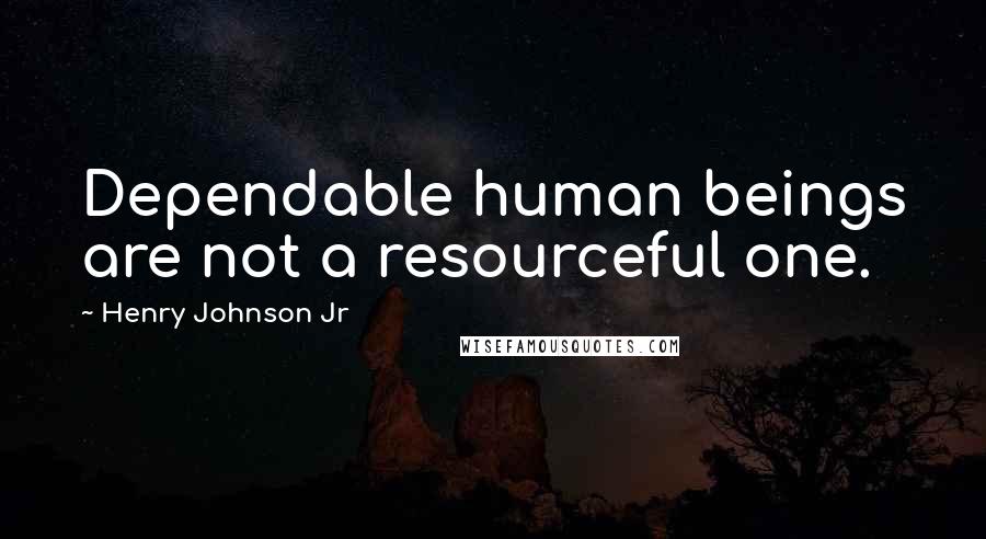 Henry Johnson Jr Quotes: Dependable human beings are not a resourceful one.