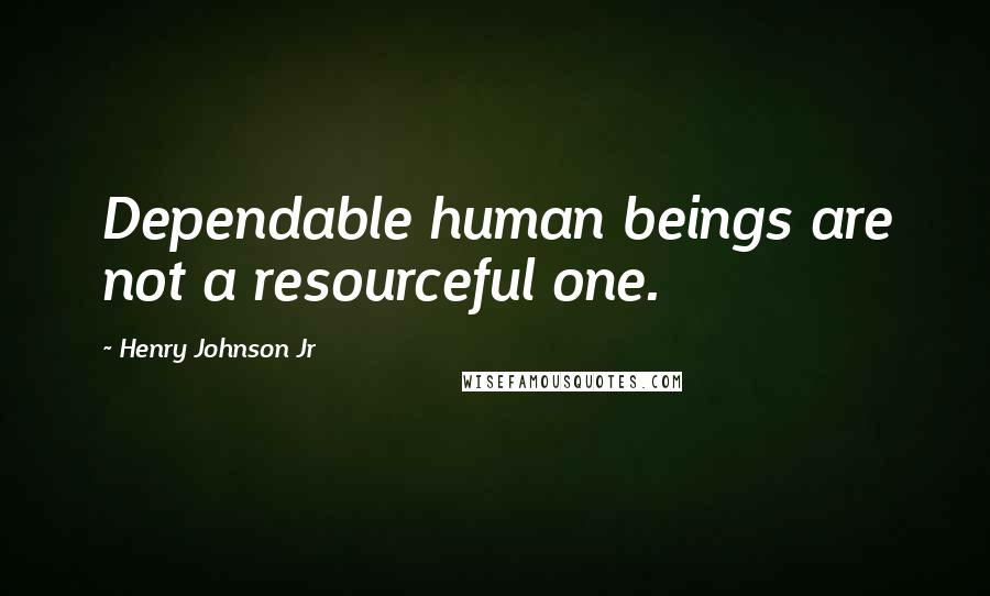 Henry Johnson Jr Quotes: Dependable human beings are not a resourceful one.