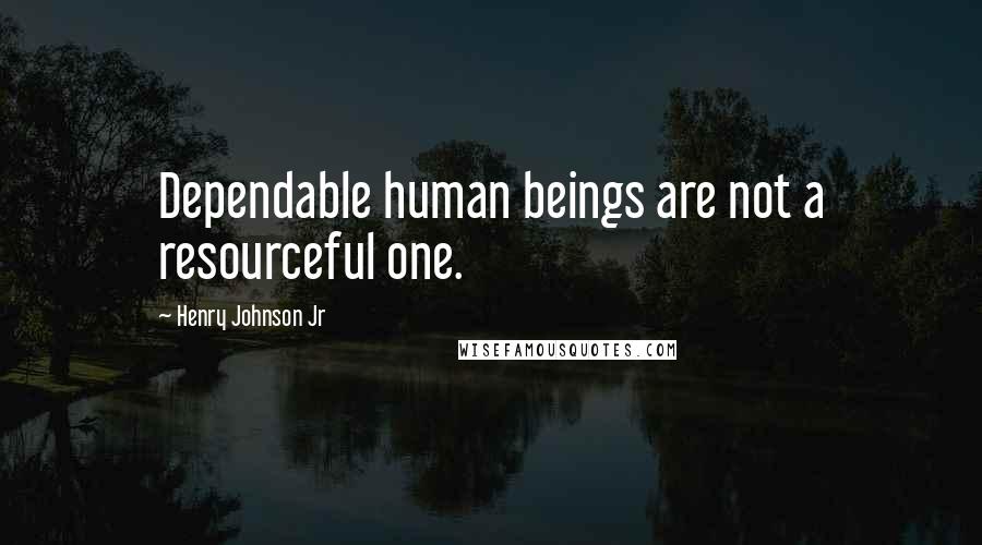 Henry Johnson Jr Quotes: Dependable human beings are not a resourceful one.