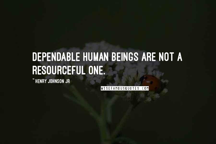 Henry Johnson Jr Quotes: Dependable human beings are not a resourceful one.