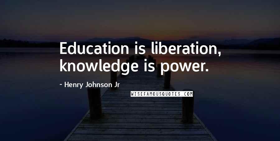 Henry Johnson Jr Quotes: Education is liberation, knowledge is power.