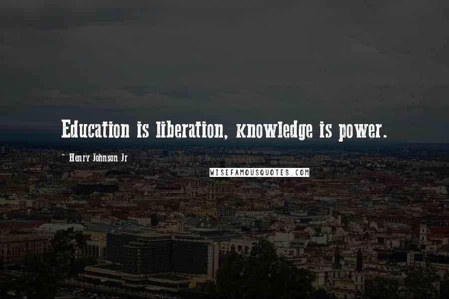 Henry Johnson Jr Quotes: Education is liberation, knowledge is power.