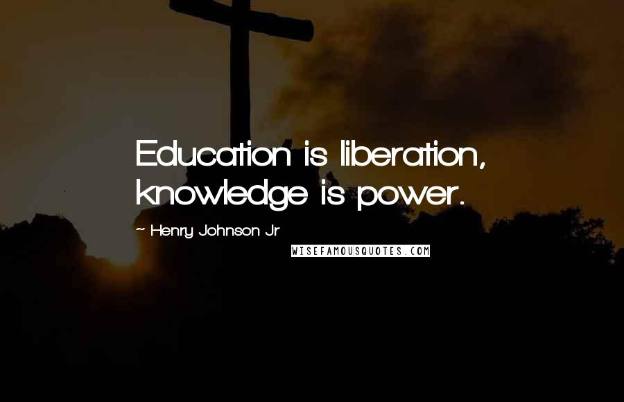 Henry Johnson Jr Quotes: Education is liberation, knowledge is power.