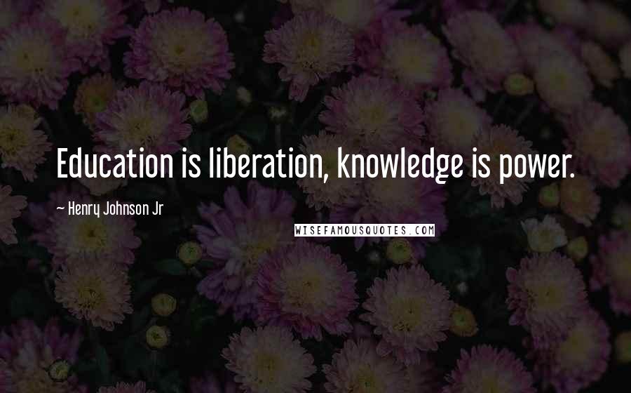 Henry Johnson Jr Quotes: Education is liberation, knowledge is power.