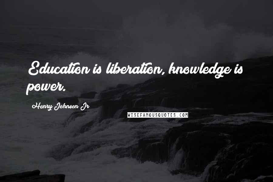 Henry Johnson Jr Quotes: Education is liberation, knowledge is power.