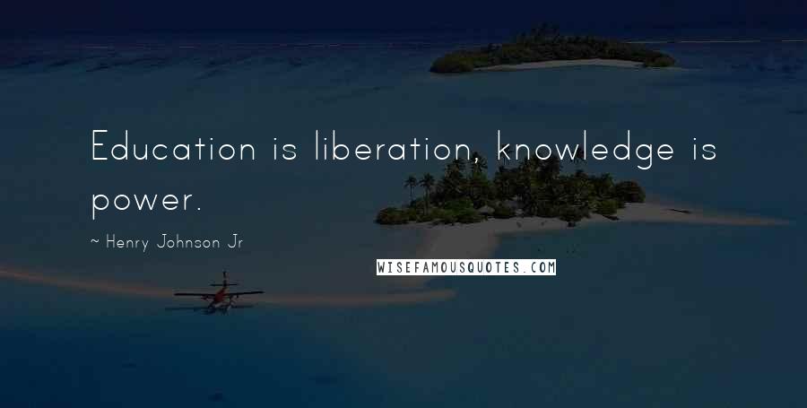 Henry Johnson Jr Quotes: Education is liberation, knowledge is power.