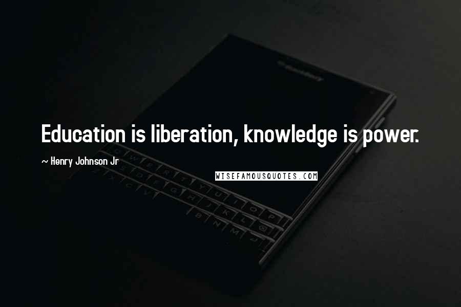 Henry Johnson Jr Quotes: Education is liberation, knowledge is power.