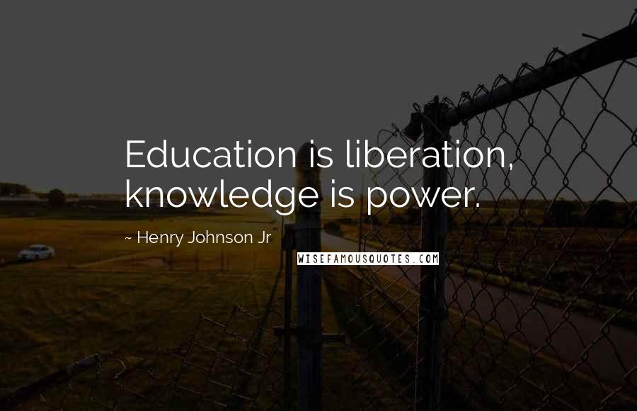 Henry Johnson Jr Quotes: Education is liberation, knowledge is power.