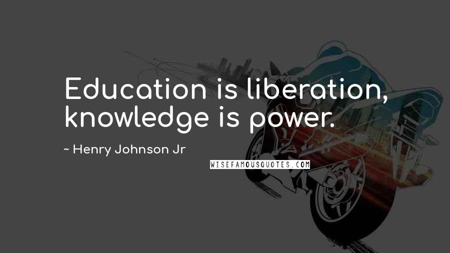 Henry Johnson Jr Quotes: Education is liberation, knowledge is power.