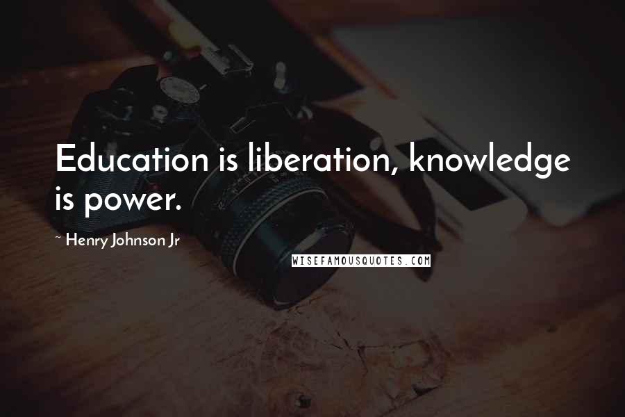 Henry Johnson Jr Quotes: Education is liberation, knowledge is power.