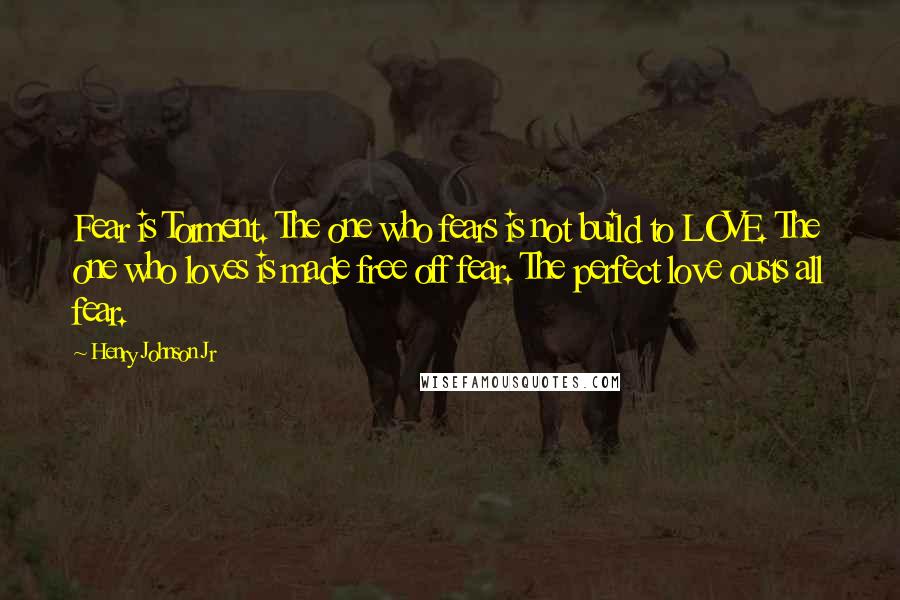 Henry Johnson Jr Quotes: Fear is Torment. The one who fears is not build to LOVE. The one who loves is made free off fear. The perfect love ousts all fear.