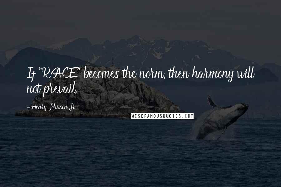 Henry Johnson Jr Quotes: If "RACE" becomes the norm, then harmony will not prevail.