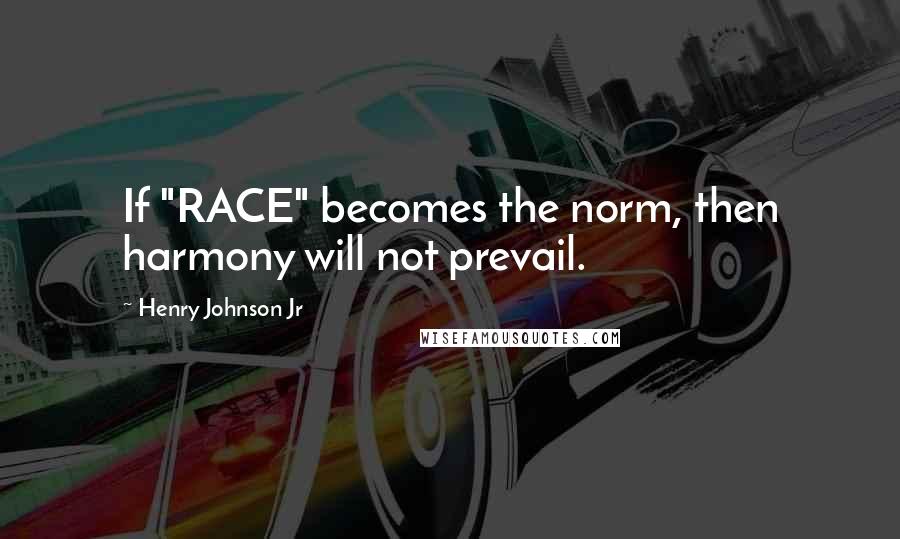 Henry Johnson Jr Quotes: If "RACE" becomes the norm, then harmony will not prevail.