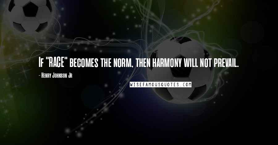 Henry Johnson Jr Quotes: If "RACE" becomes the norm, then harmony will not prevail.