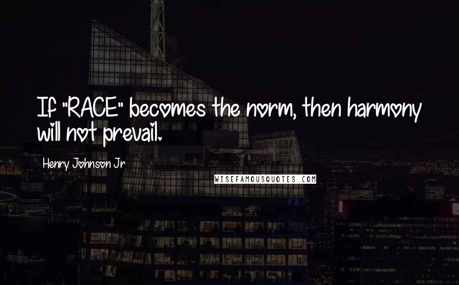 Henry Johnson Jr Quotes: If "RACE" becomes the norm, then harmony will not prevail.