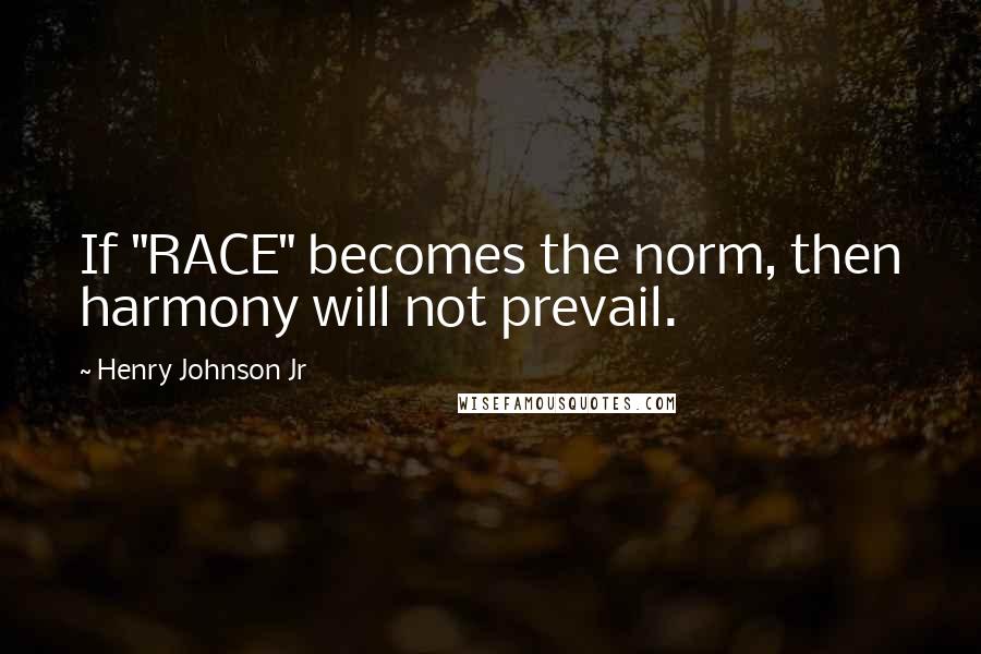 Henry Johnson Jr Quotes: If "RACE" becomes the norm, then harmony will not prevail.