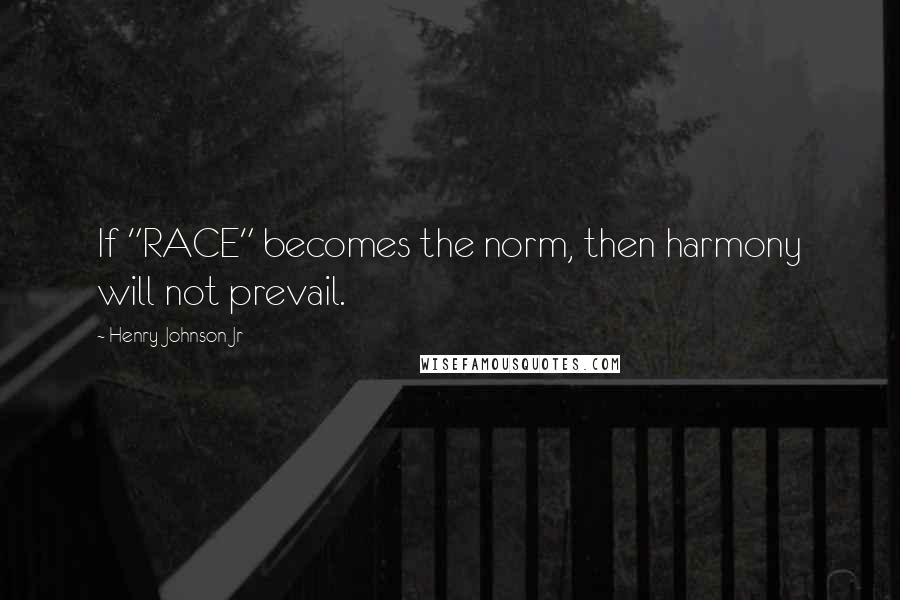 Henry Johnson Jr Quotes: If "RACE" becomes the norm, then harmony will not prevail.